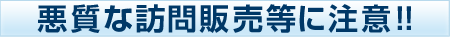 悪質な訪問販売等にご注意ください!!